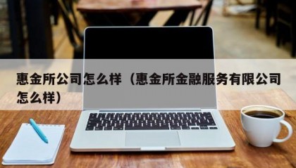 惠金所公司怎么样（惠金所金融服务有限公司怎么样）