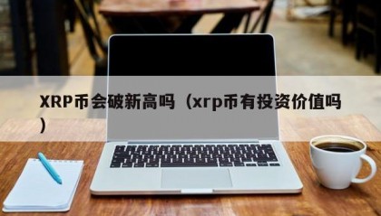 XRP币会破新高吗（xrp币有投资价值吗）