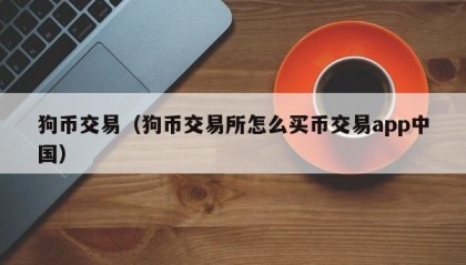 狗币交易（狗币交易所怎么买币交易app中国）