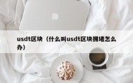 usdt区块（什么叫usdt区块拥堵怎么办）