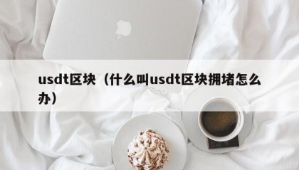 usdt区块（什么叫usdt区块拥堵怎么办）