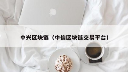 中兴区块链（中信区块链交易平台）