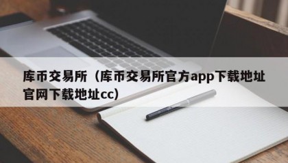 库币交易所（库币交易所官方app下载地址官网下载地址cc）