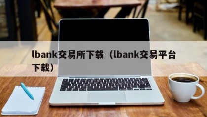 lbank交易所下载（lbank交易平台下载）