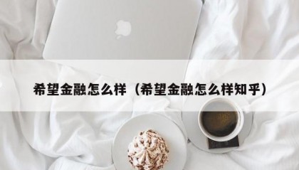 希望金融怎么样（希望金融怎么样知乎）