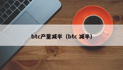 btc产量减半（btc 减半）