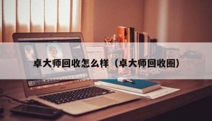 卓大师回收怎么样（卓大师回收圈）