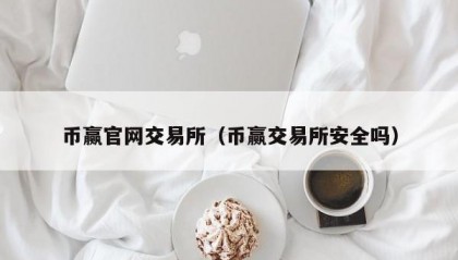 币赢官网交易所（币赢交易所安全吗）