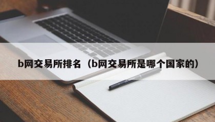 b网交易所排名（b网交易所是哪个国家的）