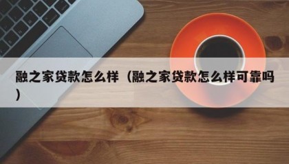 融之家贷款怎么样（融之家贷款怎么样可靠吗）