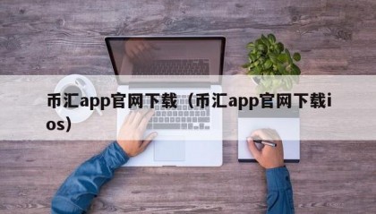 币汇app官网下载（币汇app官网下载ios）