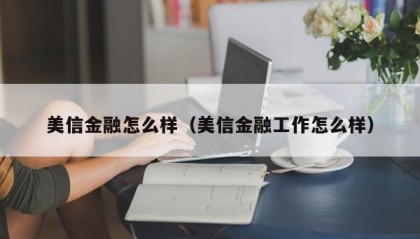 美信金融怎么样（美信金融工作怎么样）