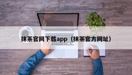 抹茶官网下载app（抹茶官方网址）