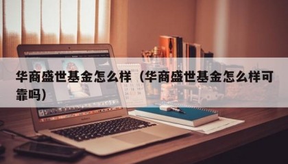 华商盛世基金怎么样（华商盛世基金怎么样可靠吗）