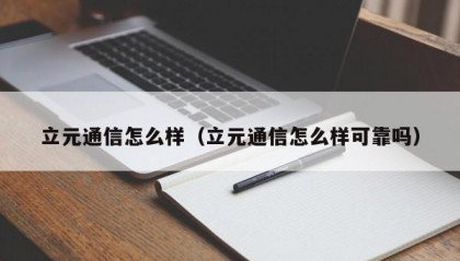 立元通信怎么样（立元通信怎么样可靠吗）