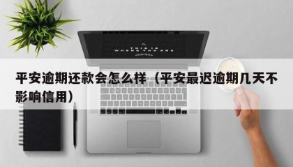 平安逾期还款会怎么样（平安最迟逾期几天不影响信用）