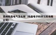 苏州和鑫电气怎么样（和鑫电子科技江苏有限公司）