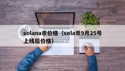 solana币价格（sola币9月25号上线后价格）