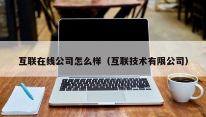 互联在线公司怎么样（互联技术有限公司）
